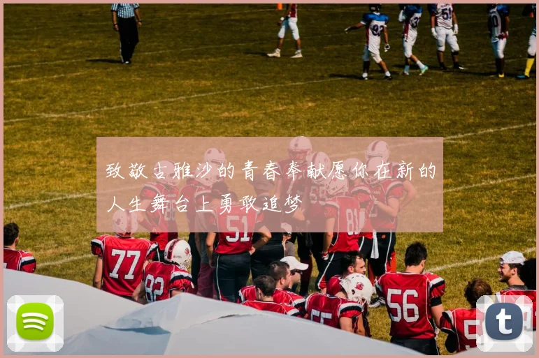 致敬古雅沙的青春奉献愿你在新的人生舞台上勇敢追梦