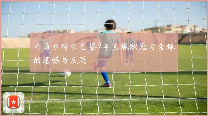 内马尔转会巴黎9年无缘欧冠与金球的遗憾与反思