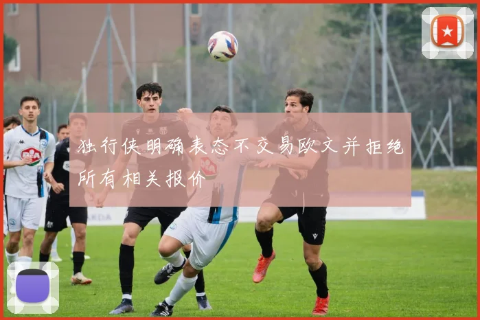 独行侠明确表态不交易欧文并拒绝所有相关报价
