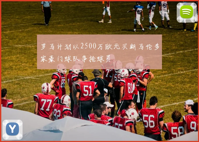 罗马计划以2500万欧元买断马伦多家豪门球队争抢球员