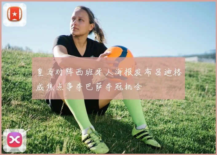 皇马对阵西班牙人海报发布吕迪格成焦点争夺巴萨夺冠机会