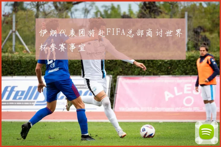 伊朗代表团将赴FIFA总部商讨世界杯参赛事宜