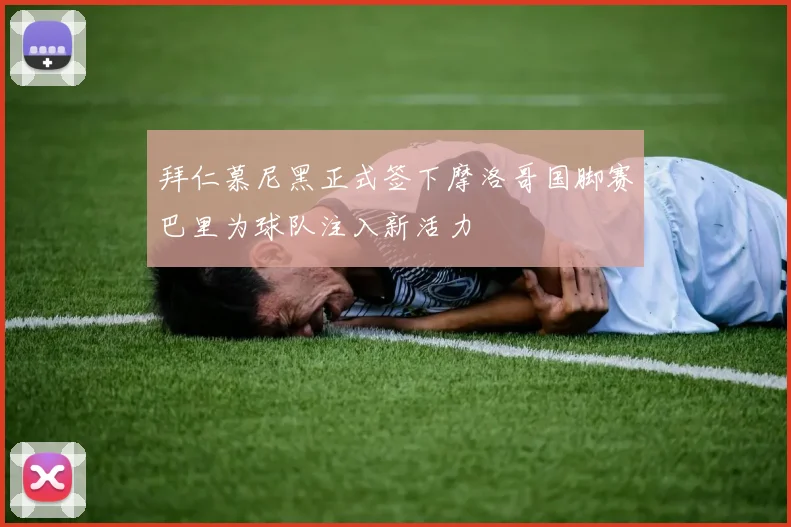 拜仁慕尼黑正式签下摩洛哥国脚赛巴里为球队注入新活力