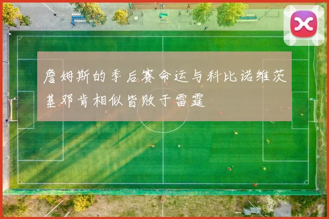 詹姆斯的季后赛命运与科比诺维茨基邓肯相似皆败于雷霆