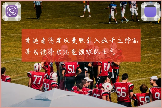 费迪南德建议曼联引入疯子主帅孔蒂或德泽尔比重振球队士气